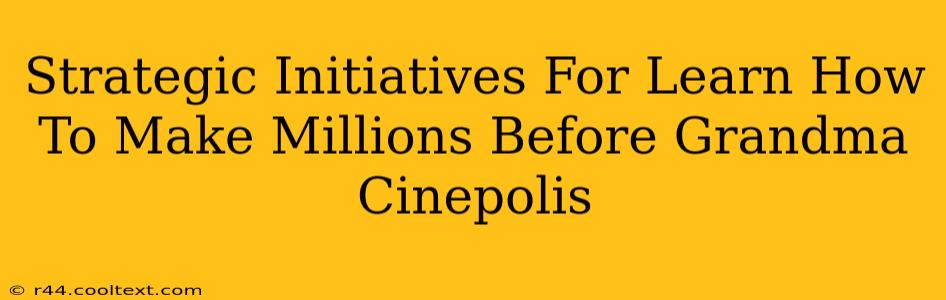 Strategic Initiatives For Learn How To Make Millions Before Grandma Cinepolis