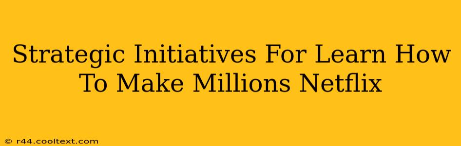 Strategic Initiatives For Learn How To Make Millions Netflix