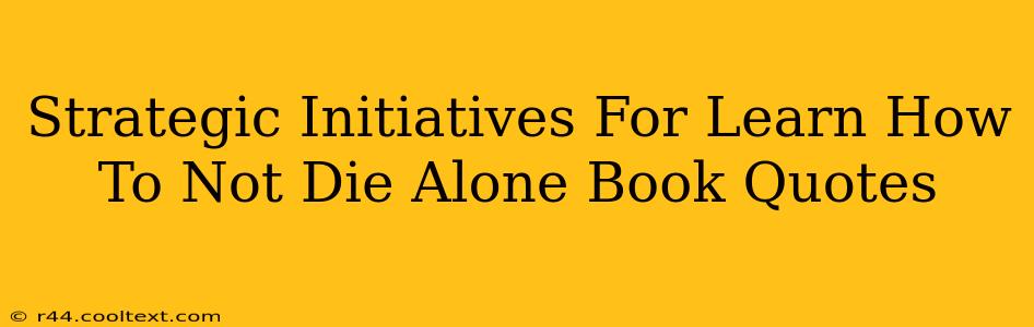 Strategic Initiatives For Learn How To Not Die Alone Book Quotes