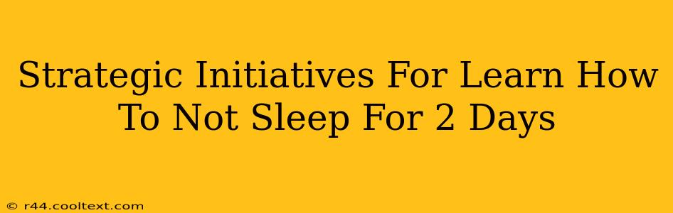 Strategic Initiatives For Learn How To Not Sleep For 2 Days