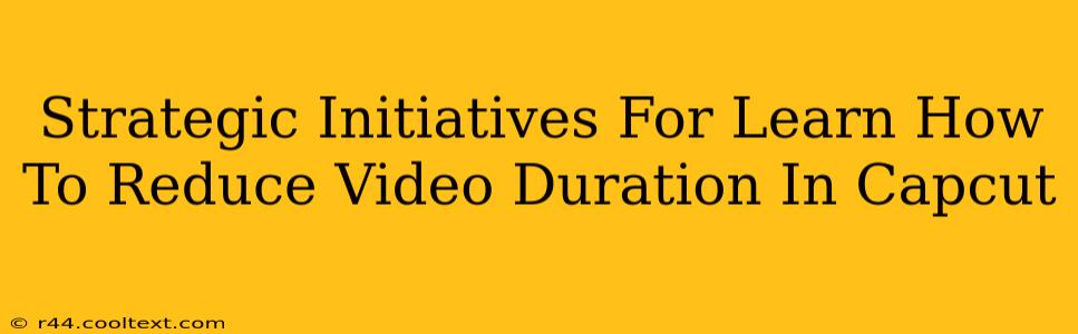 Strategic Initiatives For Learn How To Reduce Video Duration In Capcut