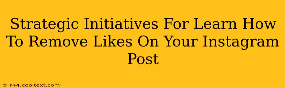 Strategic Initiatives For Learn How To Remove Likes On Your Instagram Post