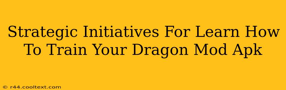 Strategic Initiatives For Learn How To Train Your Dragon Mod Apk