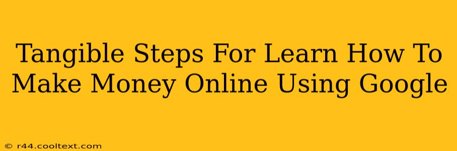 Tangible Steps For Learn How To Make Money Online Using Google