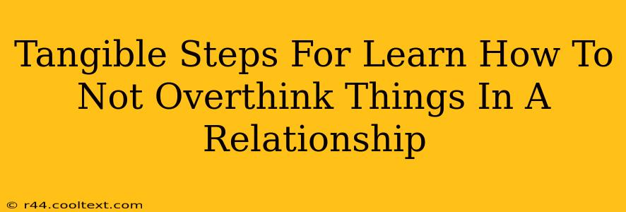 Tangible Steps For Learn How To Not Overthink Things In A Relationship