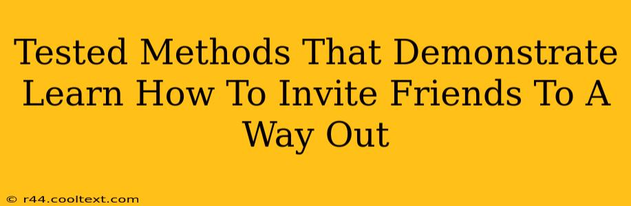 Tested Methods That Demonstrate Learn How To Invite Friends To A Way Out