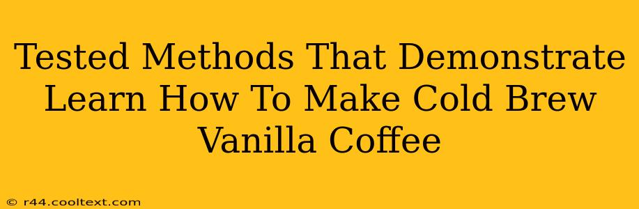 Tested Methods That Demonstrate Learn How To Make Cold Brew Vanilla Coffee