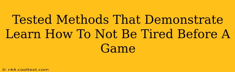 Tested Methods That Demonstrate Learn How To Not Be Tired Before A Game