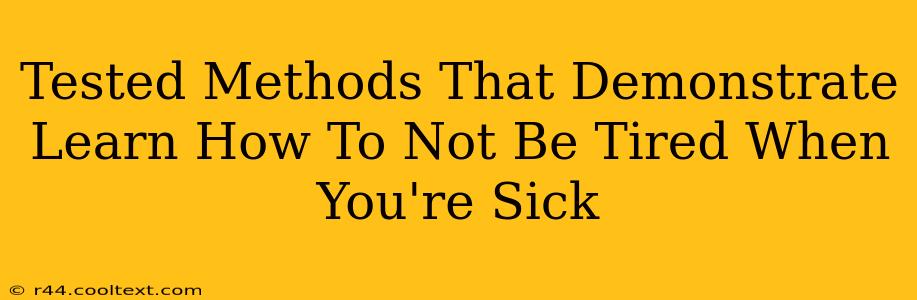 Tested Methods That Demonstrate Learn How To Not Be Tired When You're Sick