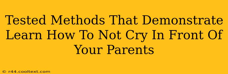 Tested Methods That Demonstrate Learn How To Not Cry In Front Of Your Parents