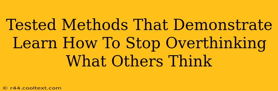 Tested Methods That Demonstrate Learn How To Stop Overthinking What Others Think