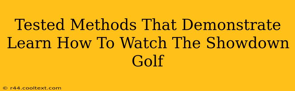 Tested Methods That Demonstrate Learn How To Watch The Showdown Golf