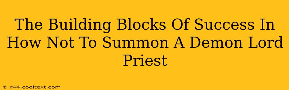 The Building Blocks Of Success In How Not To Summon A Demon Lord Priest