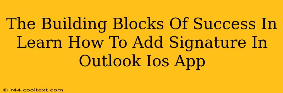 The Building Blocks Of Success In Learn How To Add Signature In Outlook Ios App