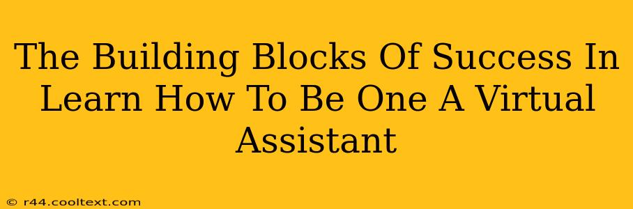 The Building Blocks Of Success In Learn How To Be One A Virtual Assistant