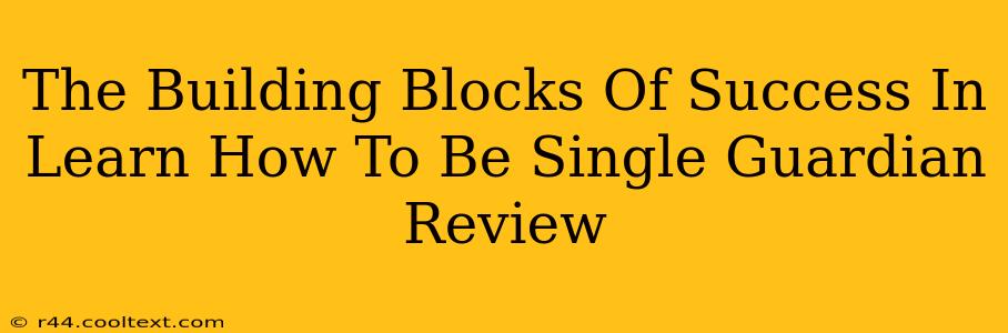 The Building Blocks Of Success In Learn How To Be Single Guardian Review