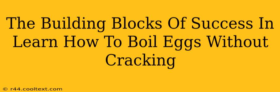 The Building Blocks Of Success In Learn How To Boil Eggs Without Cracking