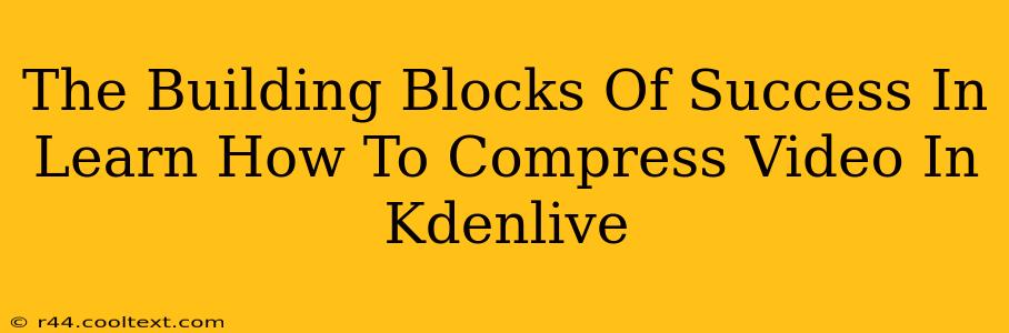 The Building Blocks Of Success In Learn How To Compress Video In Kdenlive