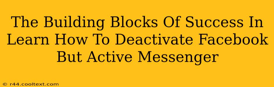 The Building Blocks Of Success In Learn How To Deactivate Facebook But Active Messenger