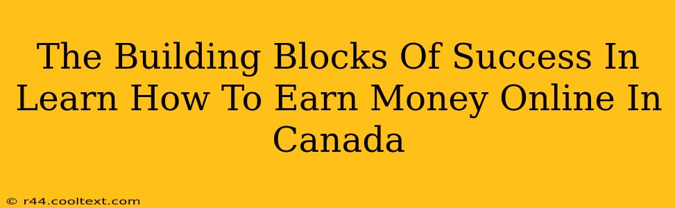 The Building Blocks Of Success In Learn How To Earn Money Online In Canada