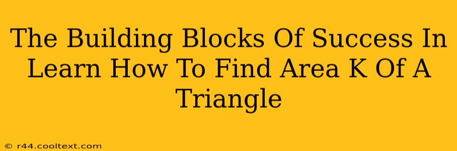 The Building Blocks Of Success In Learn How To Find Area K Of A Triangle