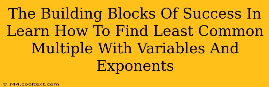 The Building Blocks Of Success In Learn How To Find Least Common Multiple With Variables And Exponents