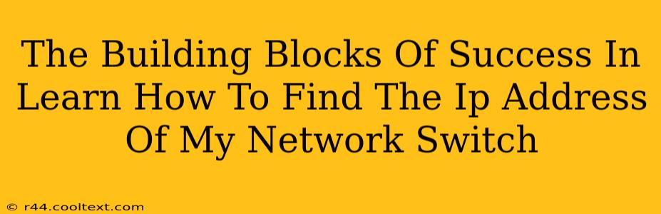 The Building Blocks Of Success In Learn How To Find The Ip Address Of My Network Switch