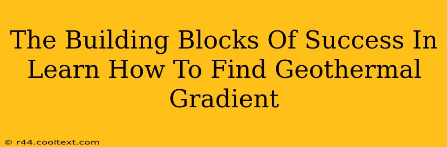 The Building Blocks Of Success In Learn How To Find Geothermal Gradient