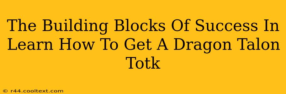 The Building Blocks Of Success In Learn How To Get A Dragon Talon Totk