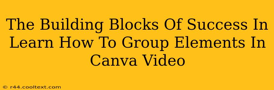 The Building Blocks Of Success In Learn How To Group Elements In Canva Video