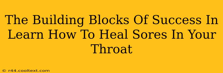 The Building Blocks Of Success In Learn How To Heal Sores In Your Throat