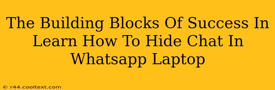 The Building Blocks Of Success In Learn How To Hide Chat In Whatsapp Laptop