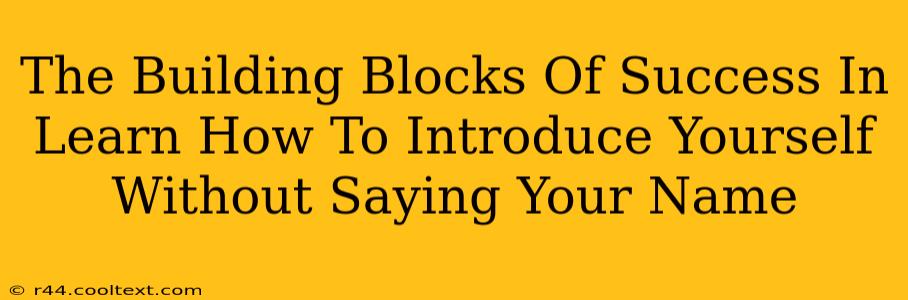 The Building Blocks Of Success In Learn How To Introduce Yourself Without Saying Your Name