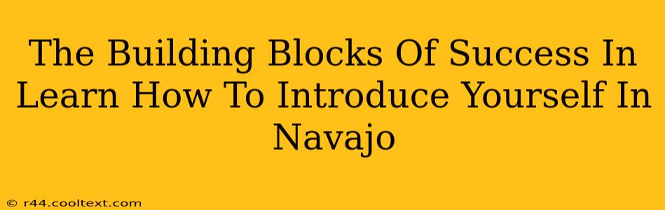 The Building Blocks Of Success In Learn How To Introduce Yourself In Navajo