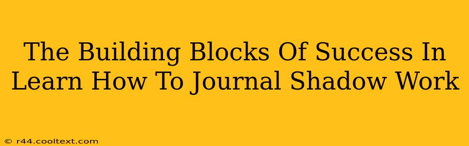 The Building Blocks Of Success In Learn How To Journal Shadow Work