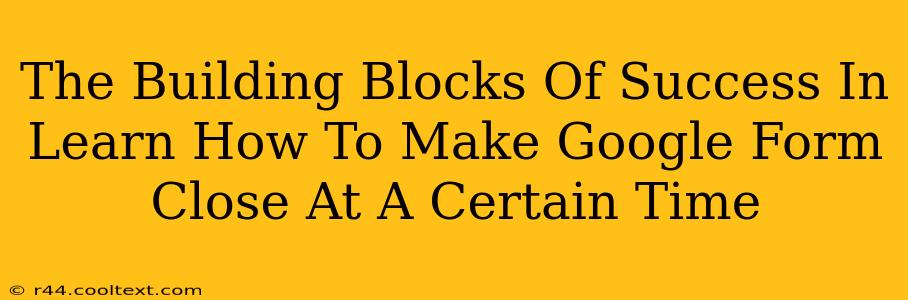 The Building Blocks Of Success In Learn How To Make Google Form Close At A Certain Time