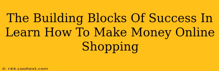 The Building Blocks Of Success In Learn How To Make Money Online Shopping