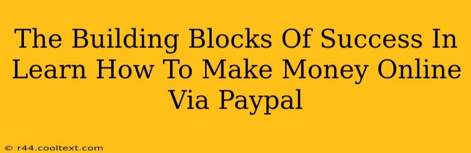 The Building Blocks Of Success In Learn How To Make Money Online Via Paypal