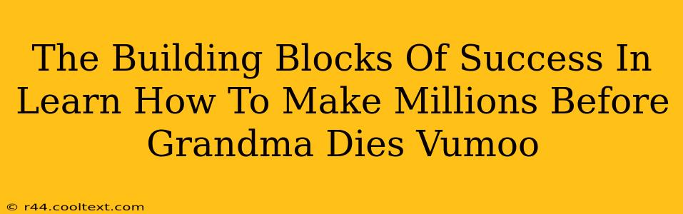 The Building Blocks Of Success In Learn How To Make Millions Before Grandma Dies Vumoo