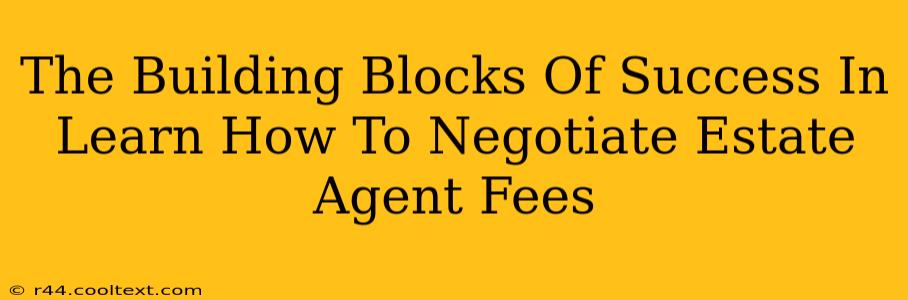 The Building Blocks Of Success In Learn How To Negotiate Estate Agent Fees