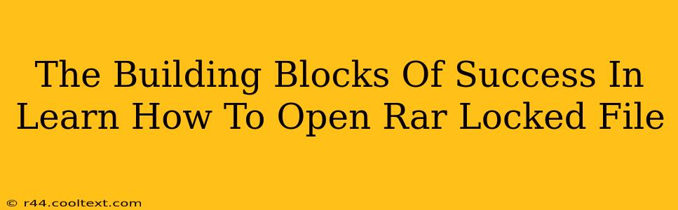 The Building Blocks Of Success In Learn How To Open Rar Locked File