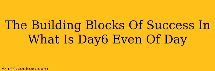 The Building Blocks Of Success In What Is Day6 Even Of Day