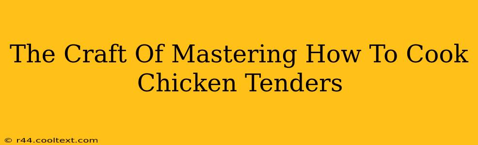 The Craft Of Mastering How To Cook Chicken Tenders