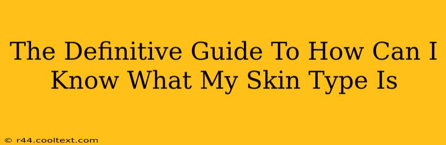 The Definitive Guide To How Can I Know What My Skin Type Is