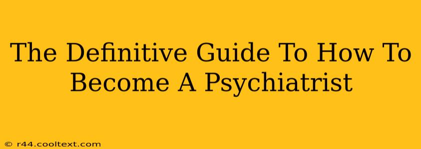 The Definitive Guide To How To Become A Psychiatrist