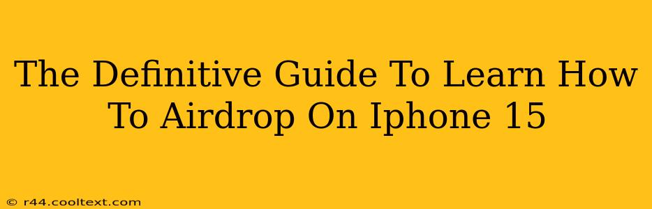 The Definitive Guide To Learn How To Airdrop On Iphone 15