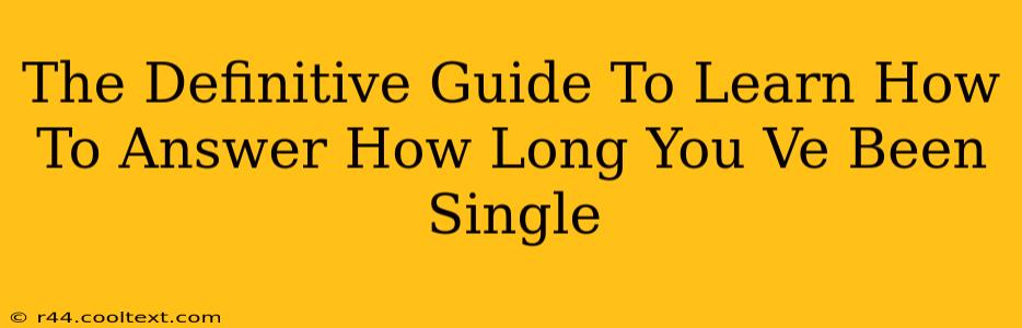 The Definitive Guide To Learn How To Answer How Long You Ve Been Single