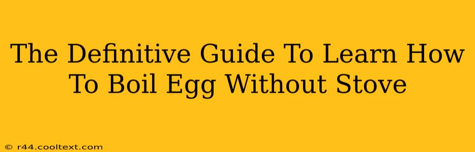 The Definitive Guide To Learn How To Boil Egg Without Stove