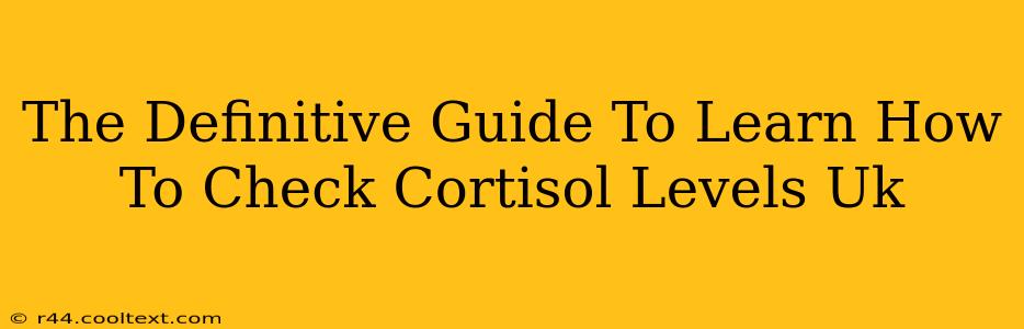 The Definitive Guide To Learn How To Check Cortisol Levels Uk