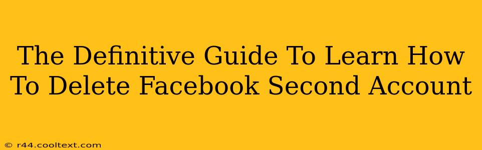 The Definitive Guide To Learn How To Delete Facebook Second Account